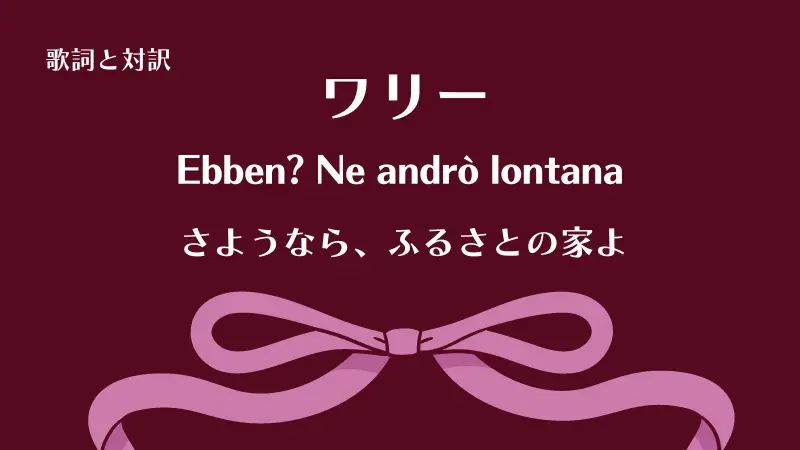 ワリー「さようなら、ふるさとの家よ」Ebben? Ne andrò lontanaの歌詞と対訳