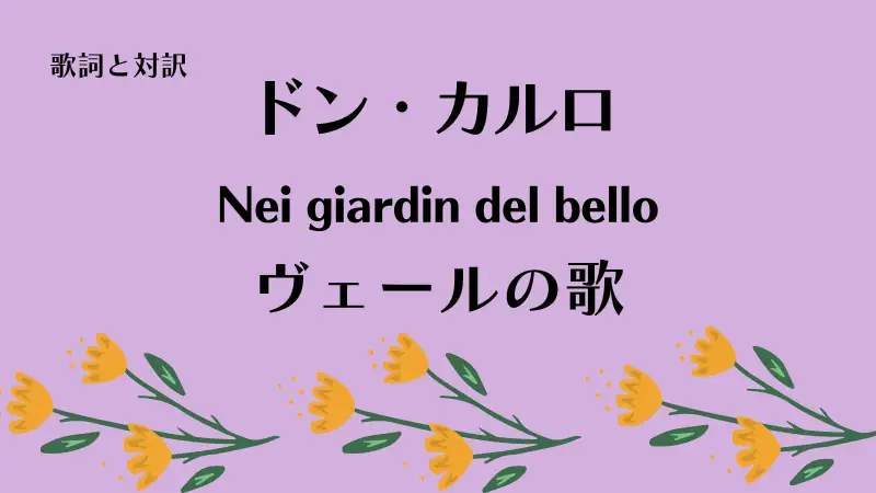 「ヴェールの歌」Nei giardin del bello歌詞と対訳｜ドン・カルロ