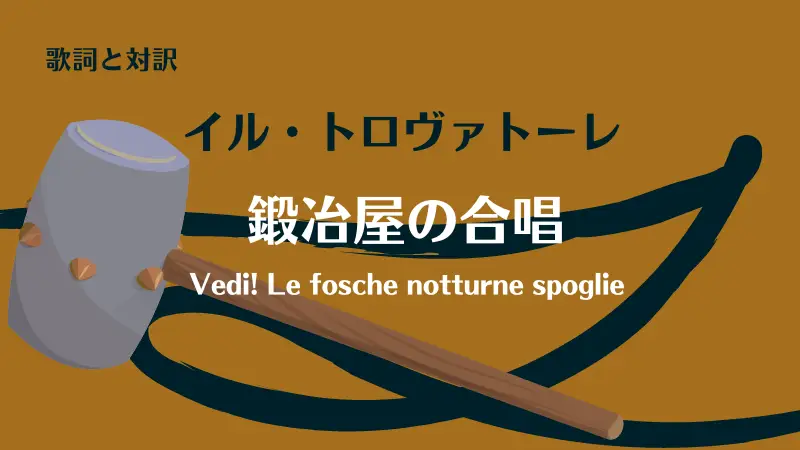 イル・トロヴァトーレ【鍛冶屋の合唱】歌詞と対訳｜Vedi! Le fosche notturne spoglie